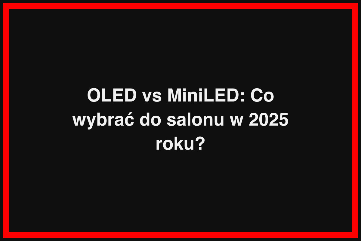 OLED vs MiniLED: Co wybrać do salonu w 2025 roku?