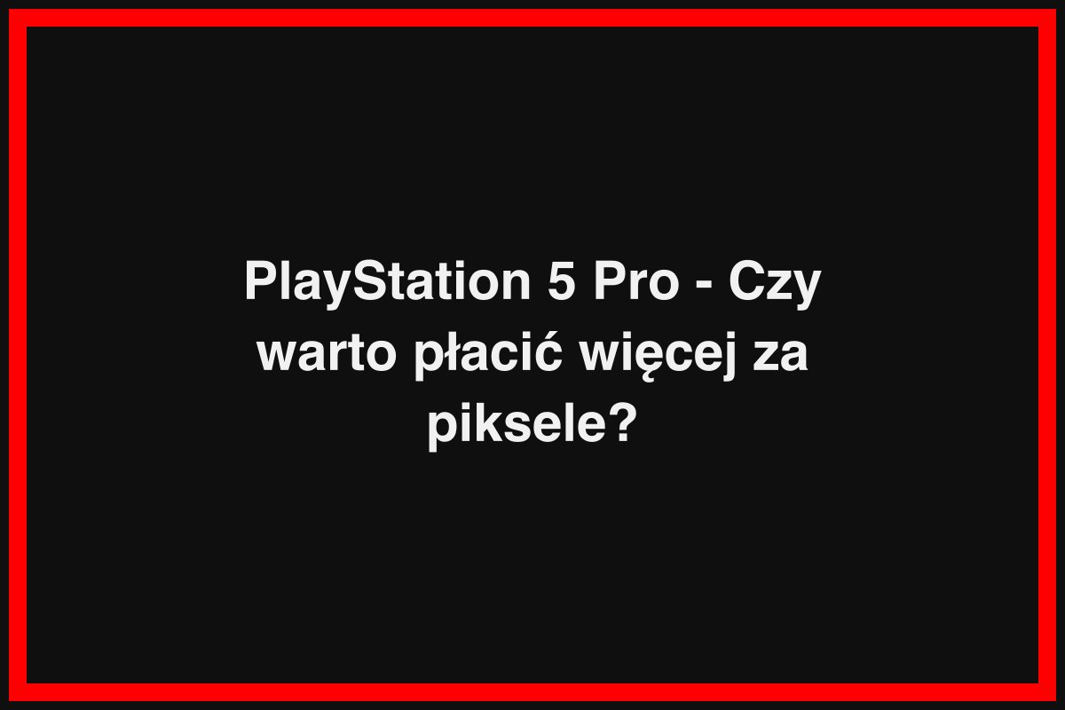 PlayStation 5 Pro - Czy warto płacić więcej za piksele?