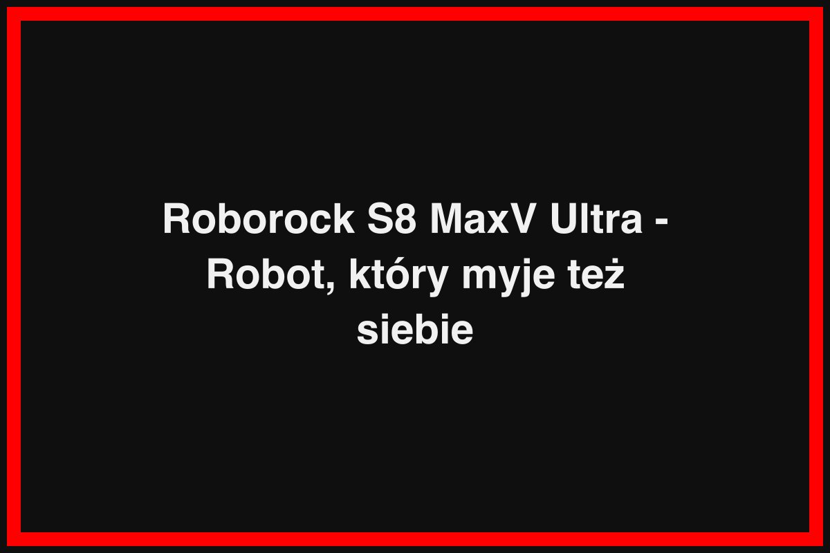 Roborock S8 MaxV Ultra - Robot, który myje też siebie