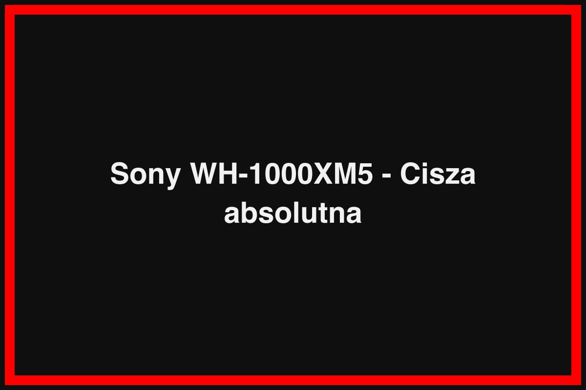 Sony WH-1000XM5 - Cisza absolutna