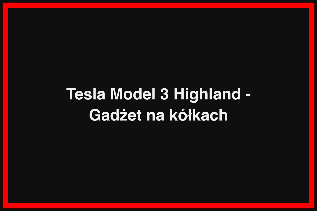 Tesla Model 3 Highland - Gadżet na kółkach